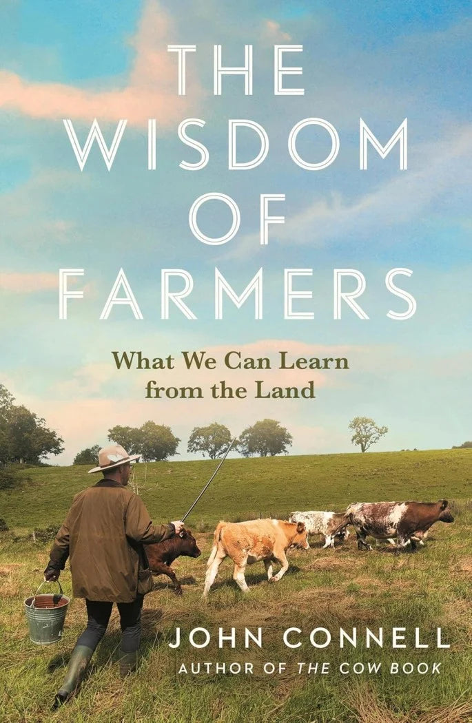 The Wisdom of Farmers: What We Can Learn from the Land by John Connell