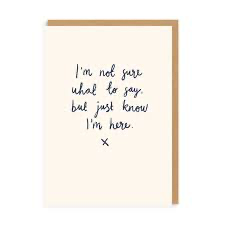 I’m don’t sure what to say just know I’m here card